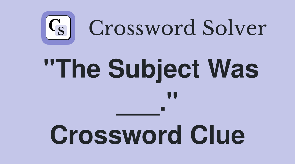 "The Subject Was ___." Crossword Clue