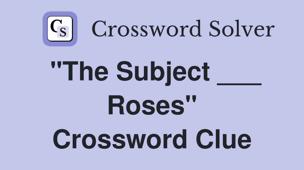 "The Subject ___ Roses" Crossword Clue