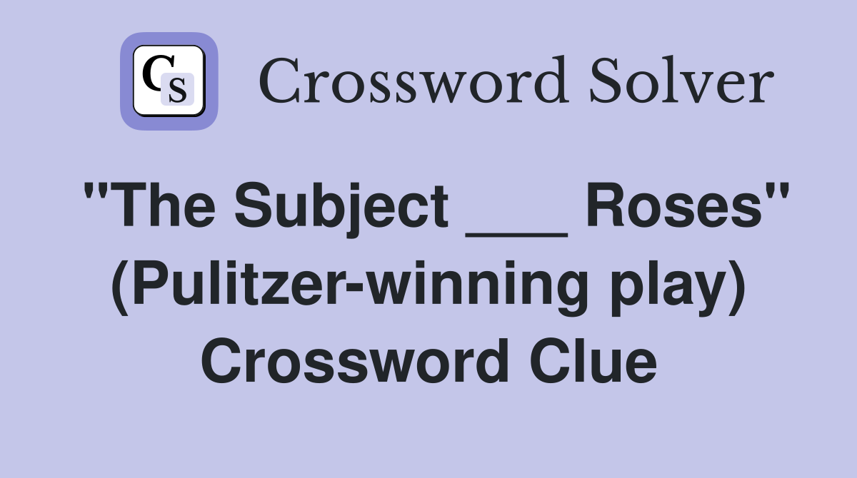 "The Subject ___ Roses" (Pulitzer-winning play) Crossword Clue