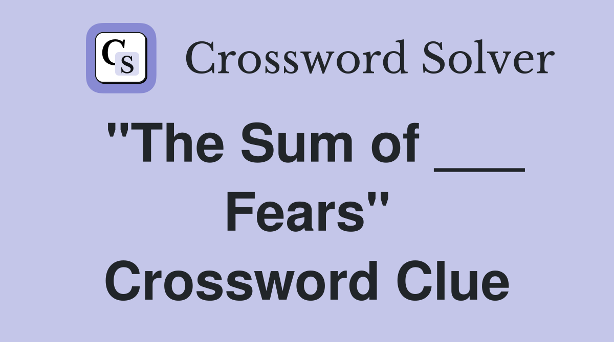 "The Sum of ___ Fears" Crossword Clue