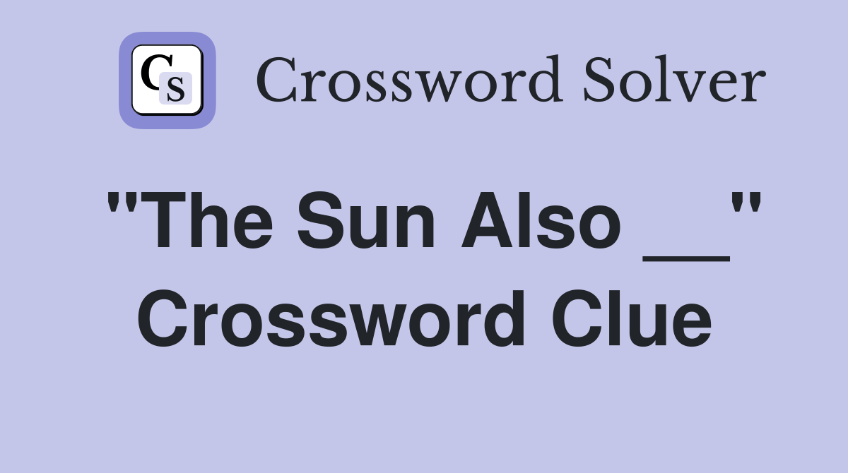 "The Sun Also __" Crossword Clue