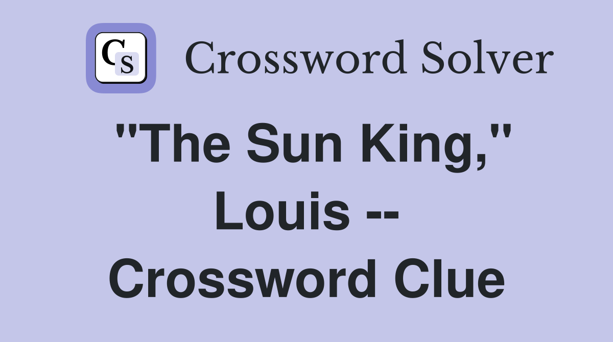 "The Sun King," Louis -- Crossword Clue