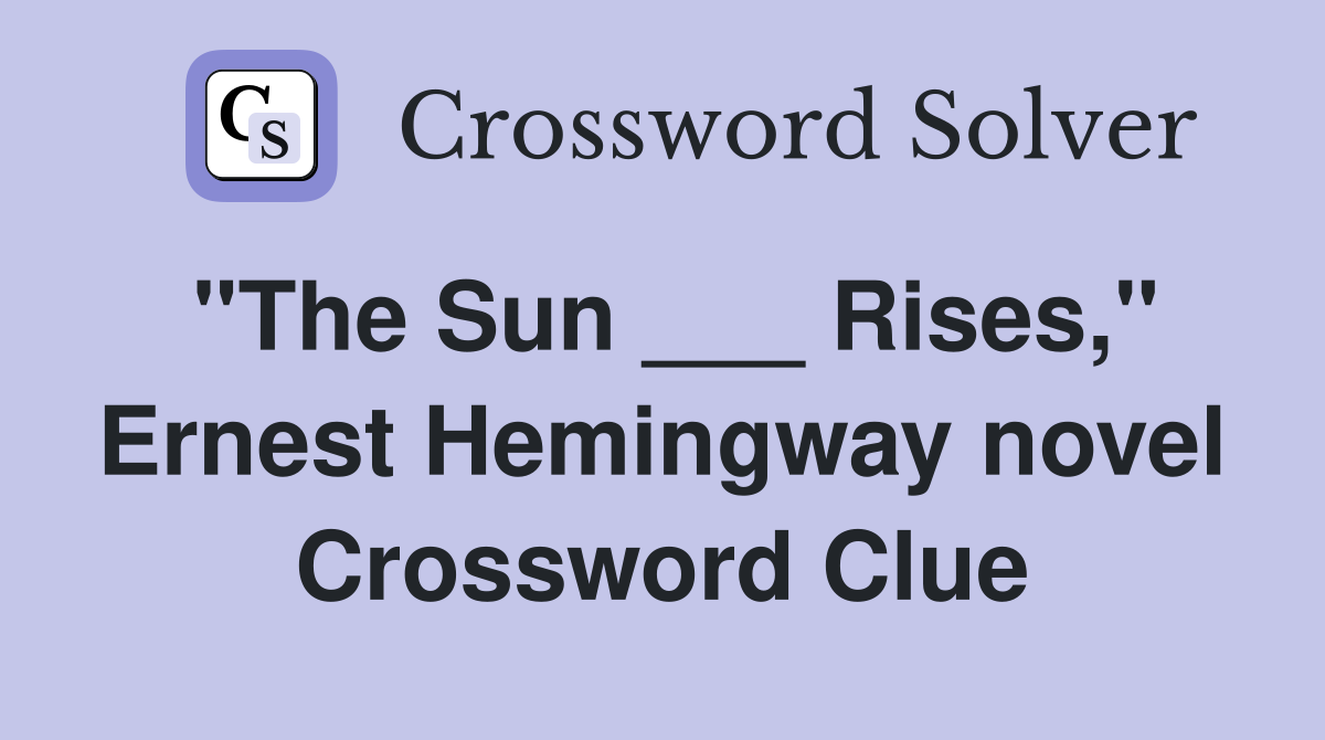 "The Sun ___ Rises," Ernest Hemingway novel Crossword Clue