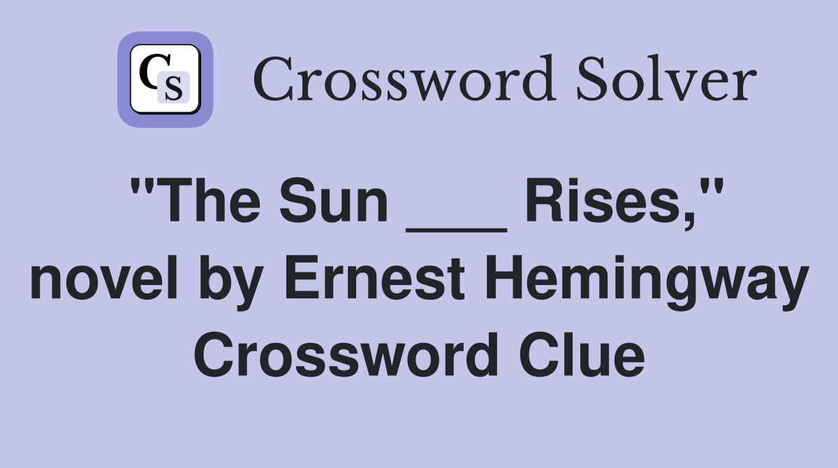 "The Sun ___ Rises," novel by Ernest Hemingway Crossword Clue