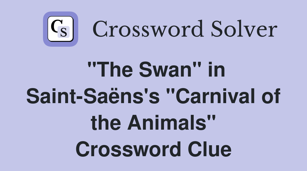 "The Swan" in Saint-Saëns's "Carnival of the Animals" Crossword Clue