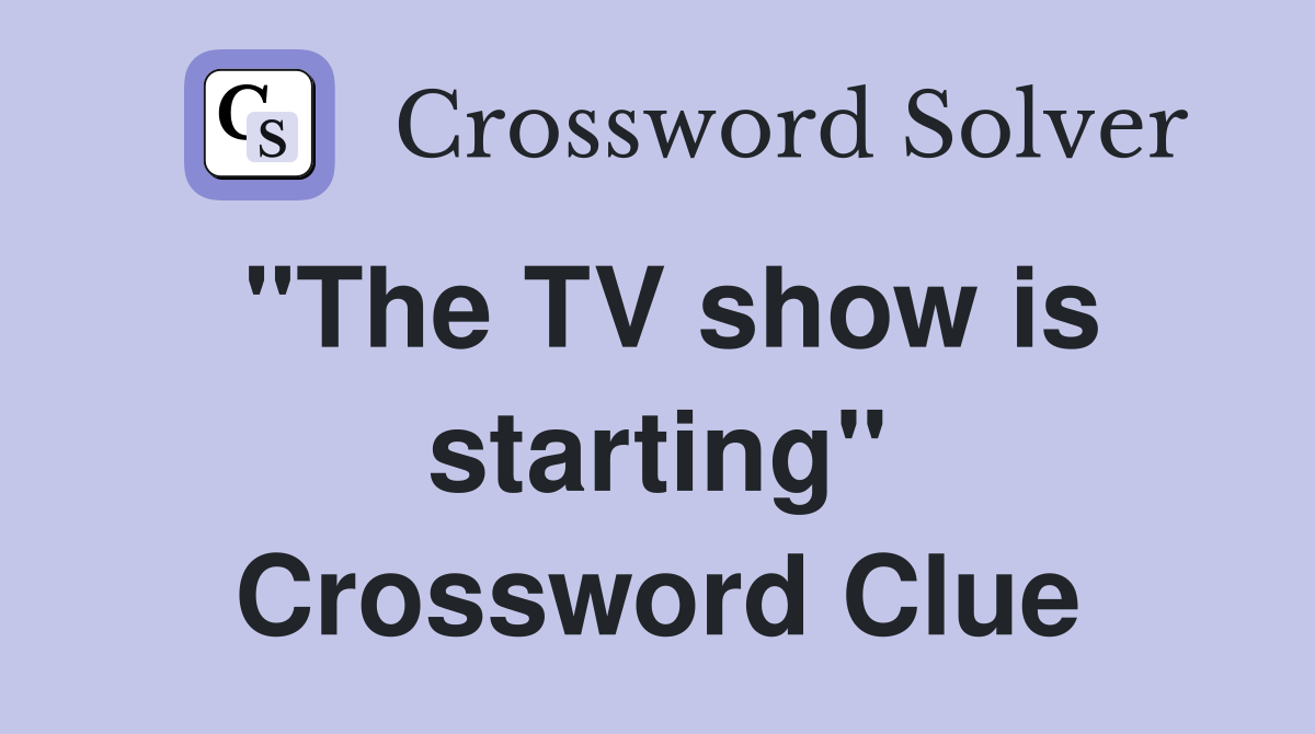 "The TV show is starting" Crossword Clue