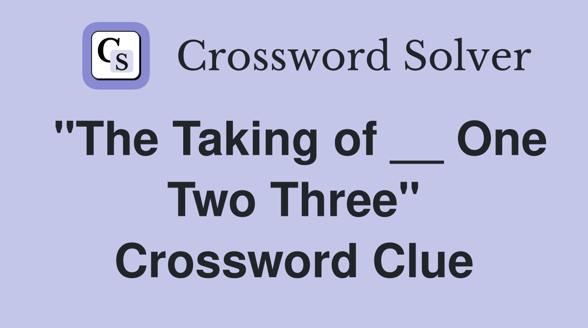 "The Taking of __ One Two Three" Crossword Clue