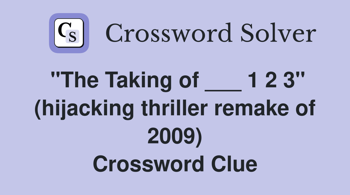 "The Taking of ___ 1 2 3" (hijacking thriller remake of 2009) Crossword Clue