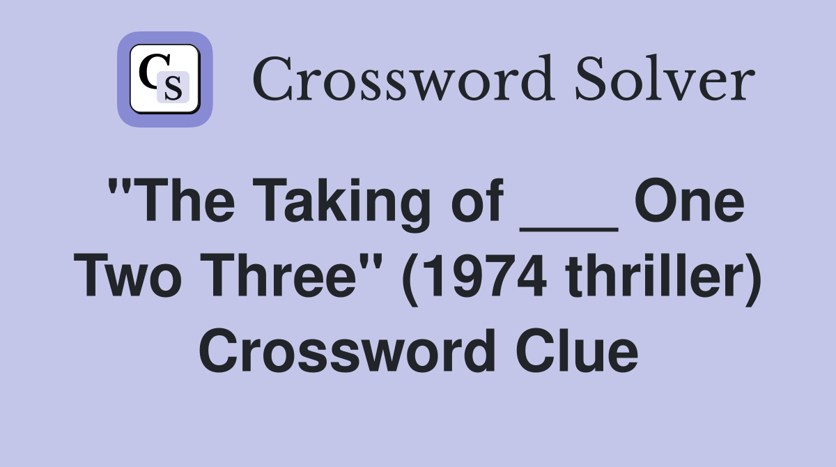 "The Taking of ___ One Two Three" (1974 thriller) Crossword Clue