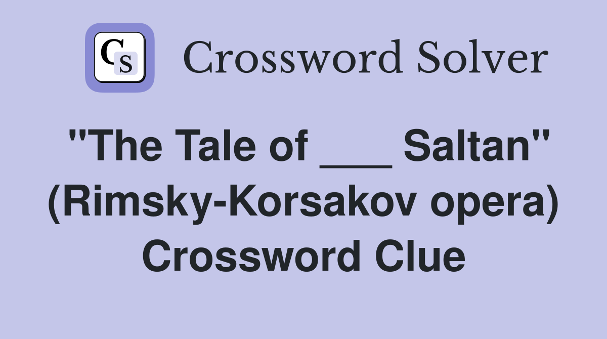 "The Tale of ___ Saltan" (Rimsky-Korsakov opera) Crossword Clue