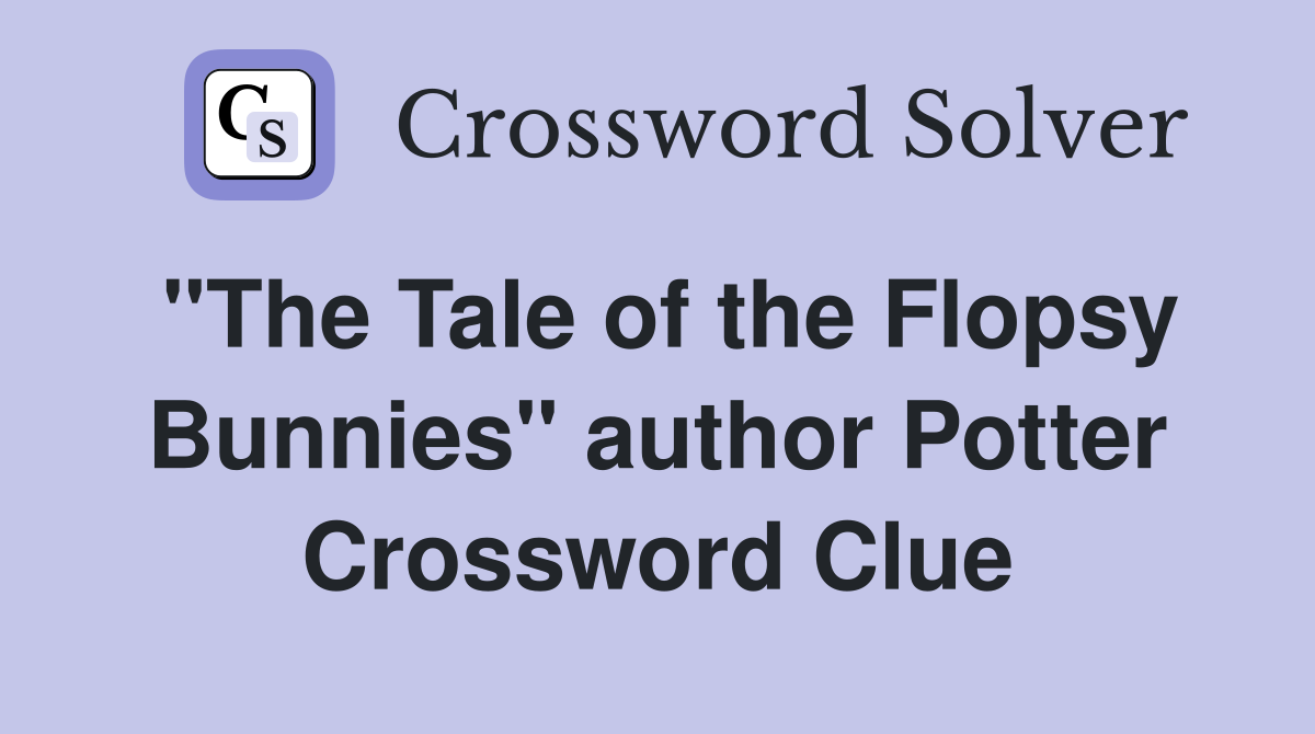 "The Tale of the Flopsy Bunnies" author Potter Crossword Clue