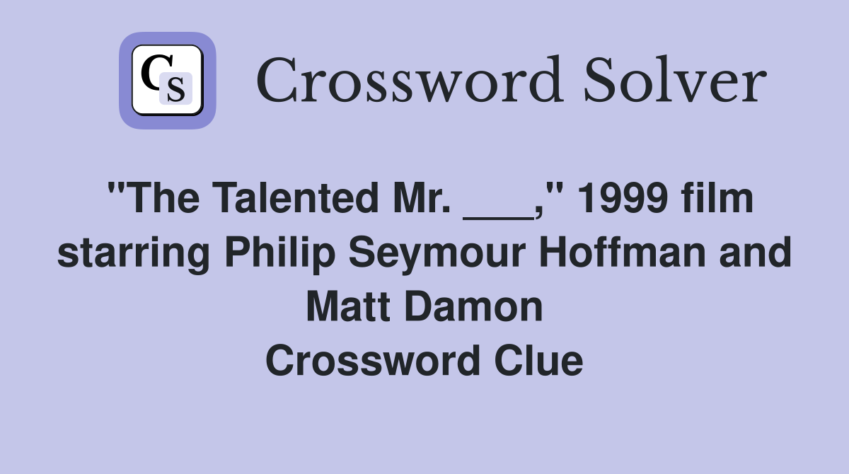 "The Talented Mr. ___," 1999 film starring Philip Seymour Hoffman and Matt Damon Crossword Clue