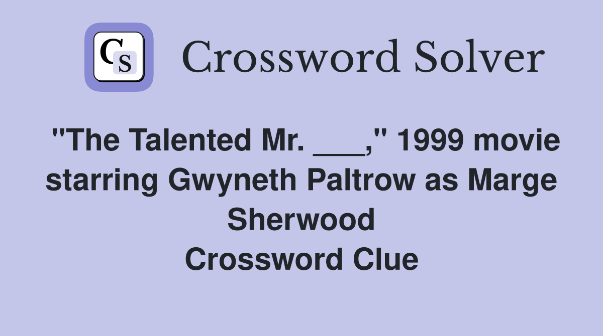 "The Talented Mr. ___," 1999 movie starring Gwyneth Paltrow as Marge Sherwood Crossword Clue