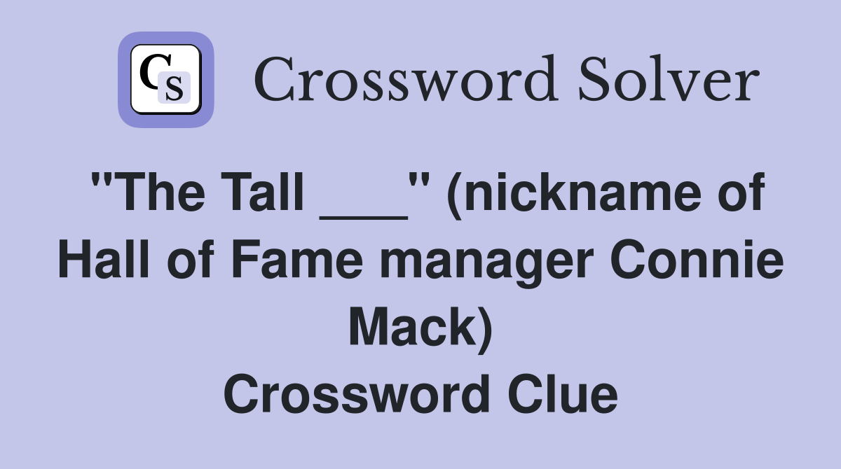 "The Tall ___" (nickname of Hall of Fame manager Connie Mack) Crossword Clue