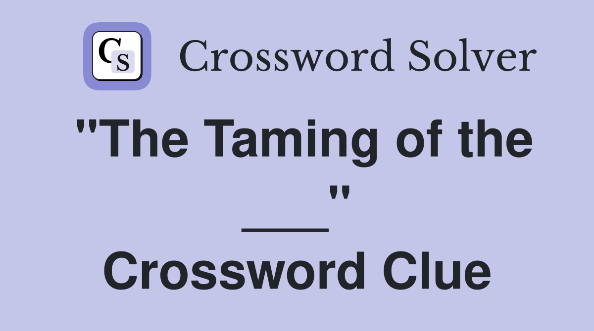 "The Taming of the ___" Crossword Clue