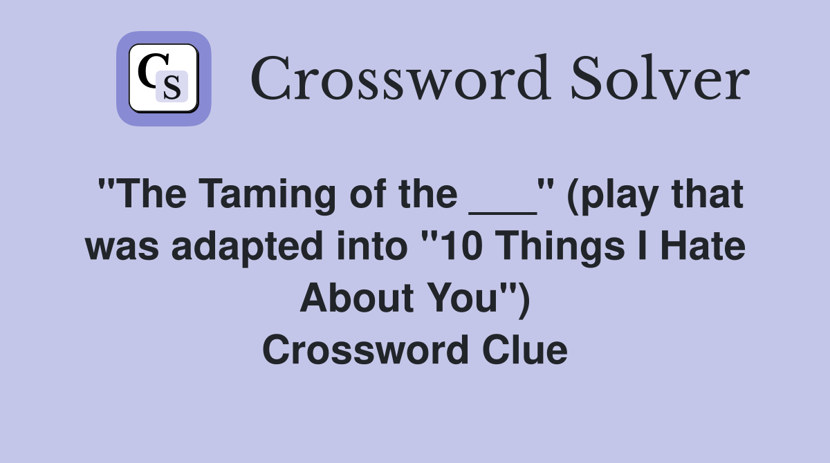 "The Taming of the ___" (play that was adapted into "10 Things I Hate About You") Crossword Clue