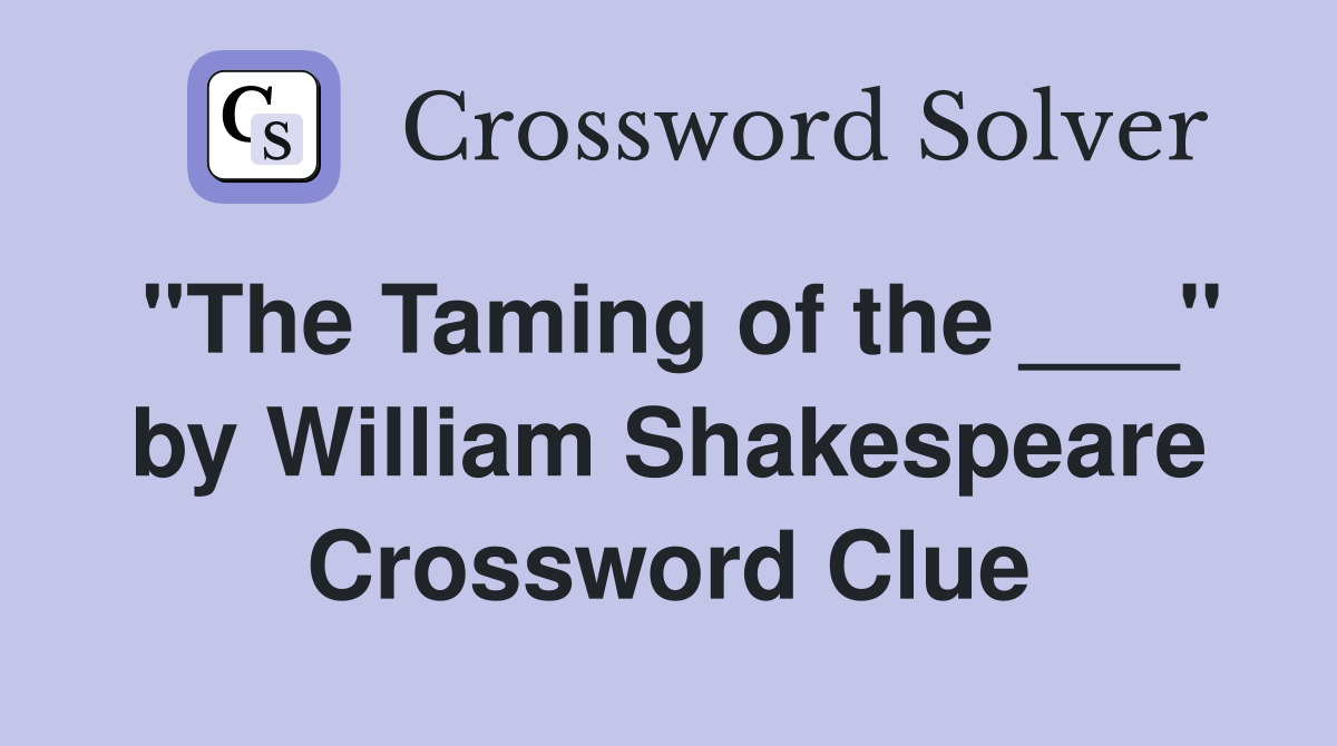 "The Taming of the ___" by William Shakespeare Crossword Clue
