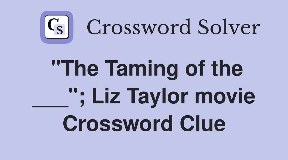 "The Taming of the ___"; Liz Taylor movie Crossword Clue