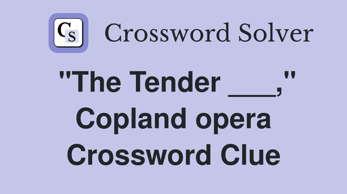"The Tender ___," Copland opera Crossword Clue