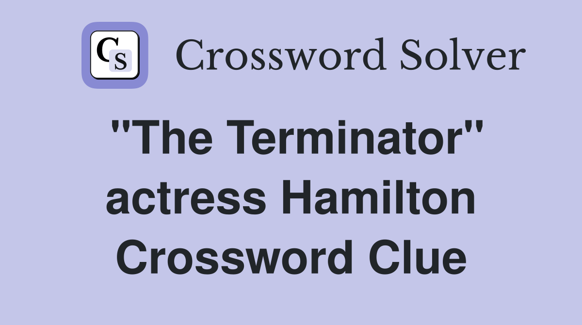 "The Terminator" actress Hamilton Crossword Clue