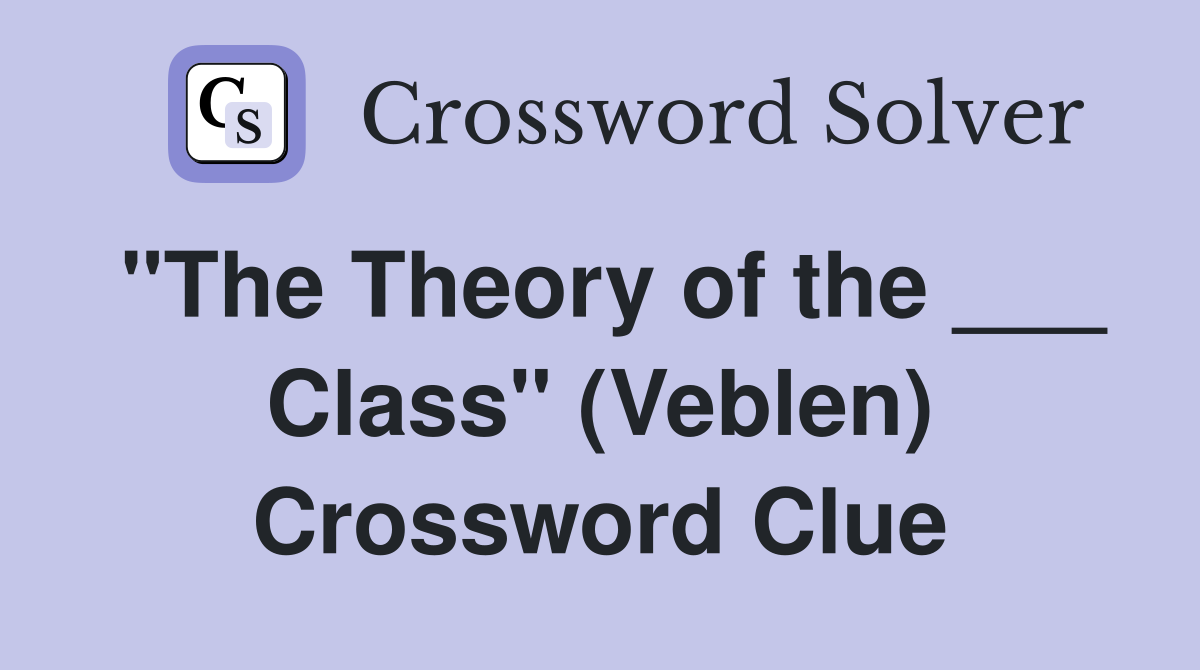 "The Theory of the ___ Class" (Veblen) Crossword Clue