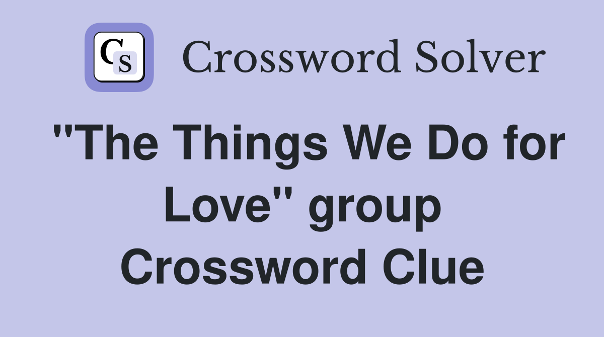 "The Things We Do for Love" group Crossword Clue