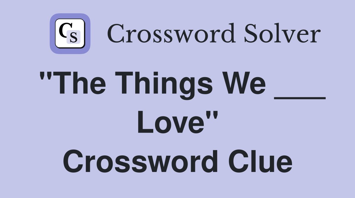 "The Things We ___ Love" Crossword Clue