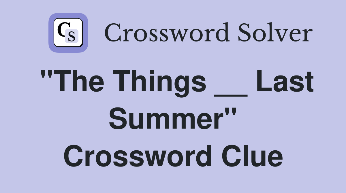 "The Things __ Last Summer" Crossword Clue