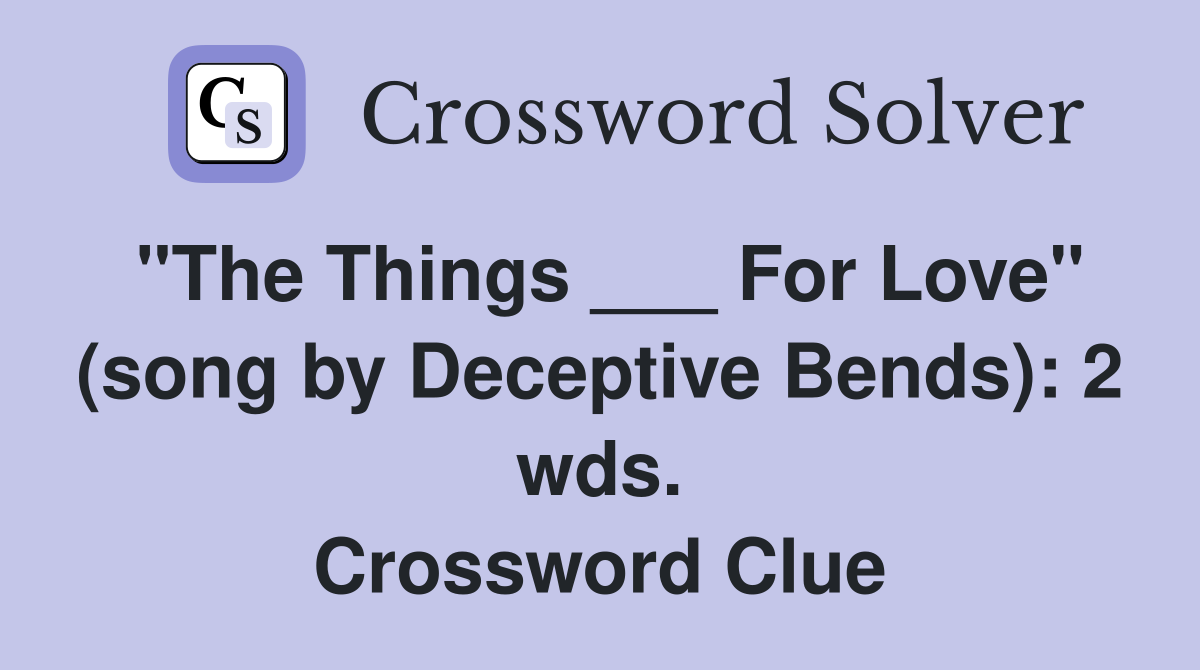 "The Things ___ For Love" (song by Deceptive Bends): 2 wds. Crossword Clue