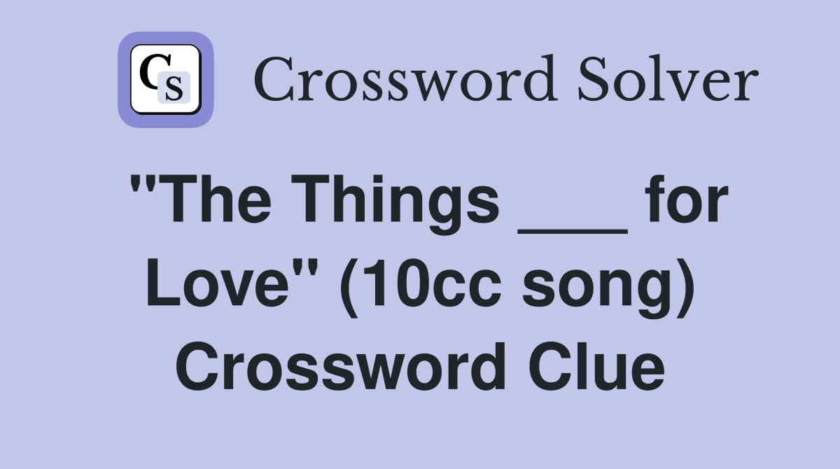 "The Things ___ for Love" (10cc song) Crossword Clue