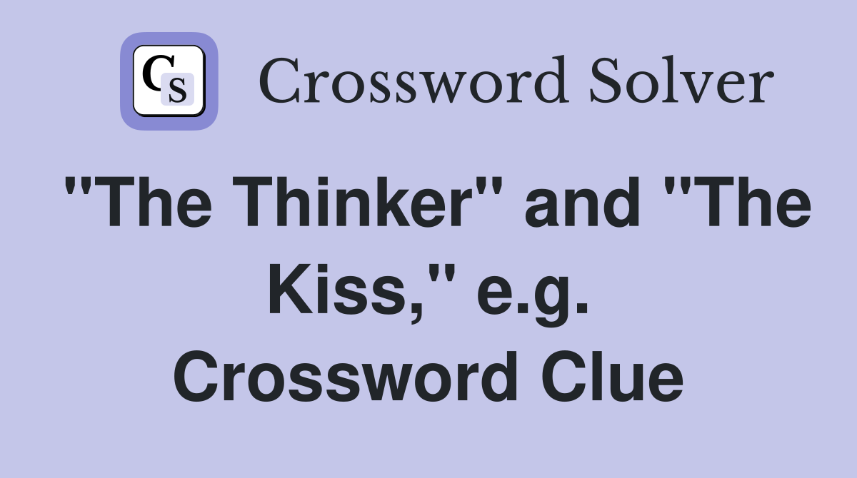 "The Thinker" and "The Kiss," e.g. Crossword Clue