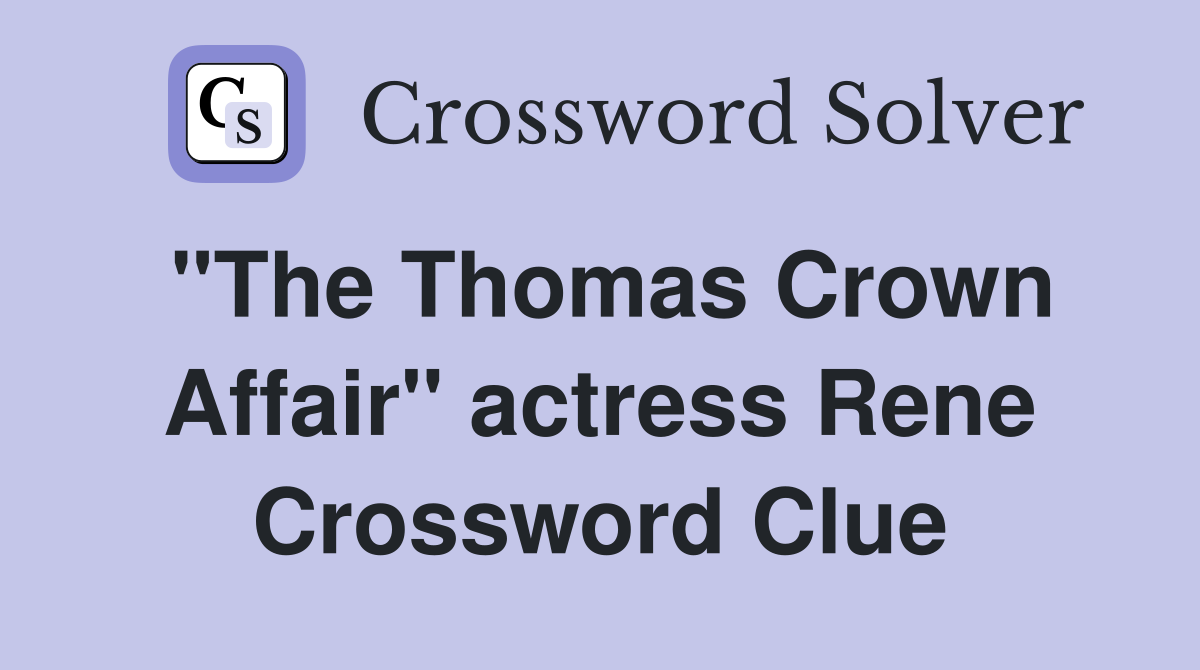 "The Thomas Crown Affair" actress Rene Crossword Clue