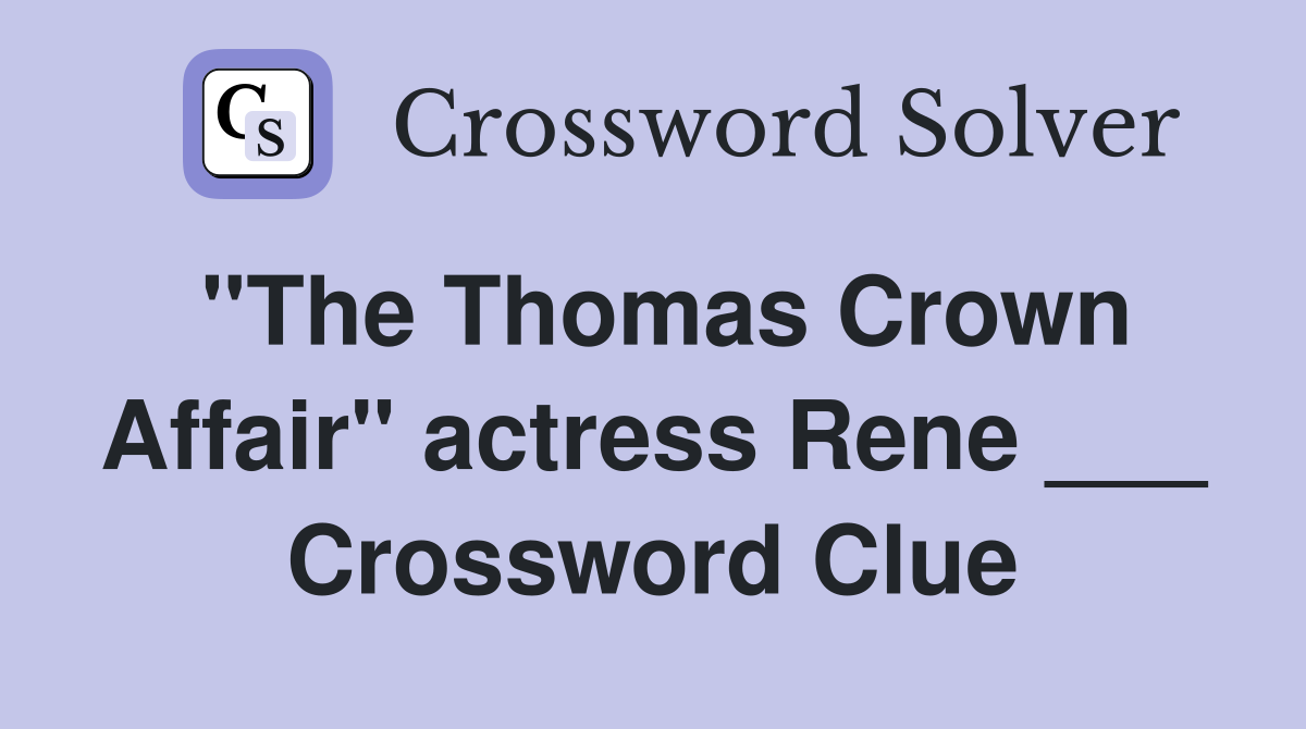 "The Thomas Crown Affair" actress Rene ___ Crossword Clue