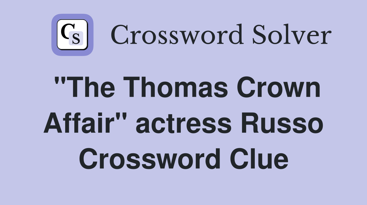"The Thomas Crown Affair" actress Russo Crossword Clue
