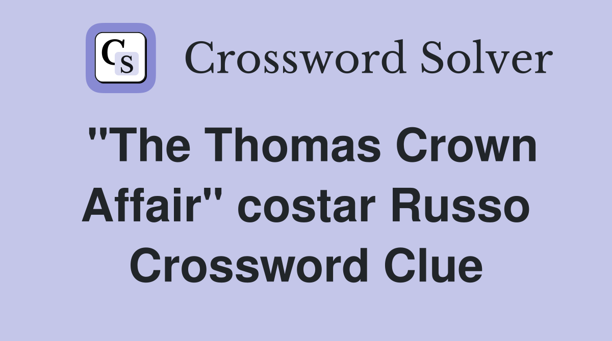 "The Thomas Crown Affair" costar Russo Crossword Clue
