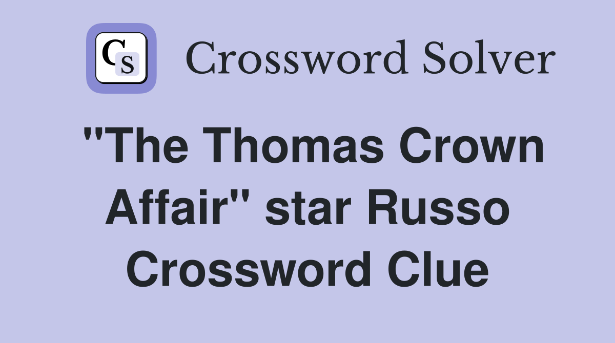 "The Thomas Crown Affair" star Russo Crossword Clue