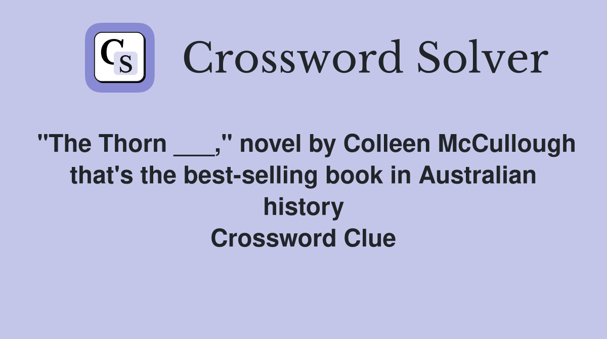 "The Thorn ___," novel by Colleen McCullough that's the best-selling book in Australian history Crossword Clue