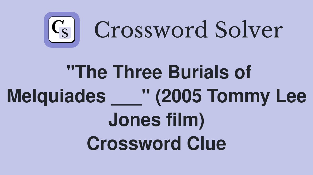 "The Three Burials of Melquiades ___" (2005 Tommy Lee Jones film) Crossword Clue