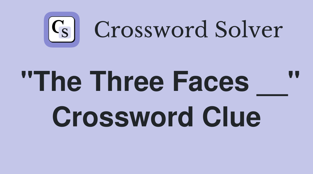 "The Three Faces __" Crossword Clue