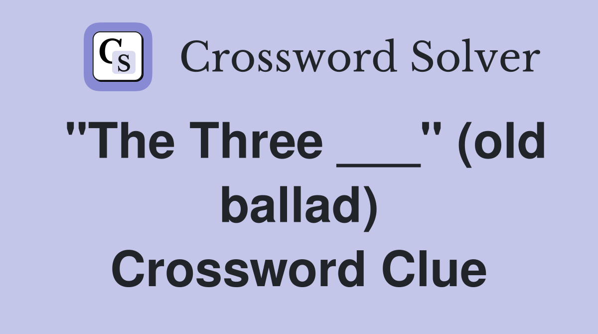 "The Three ___" (old ballad) Crossword Clue