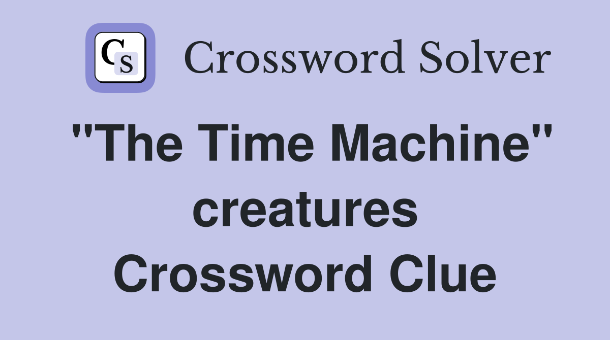 "The Time Machine" creatures Crossword Clue