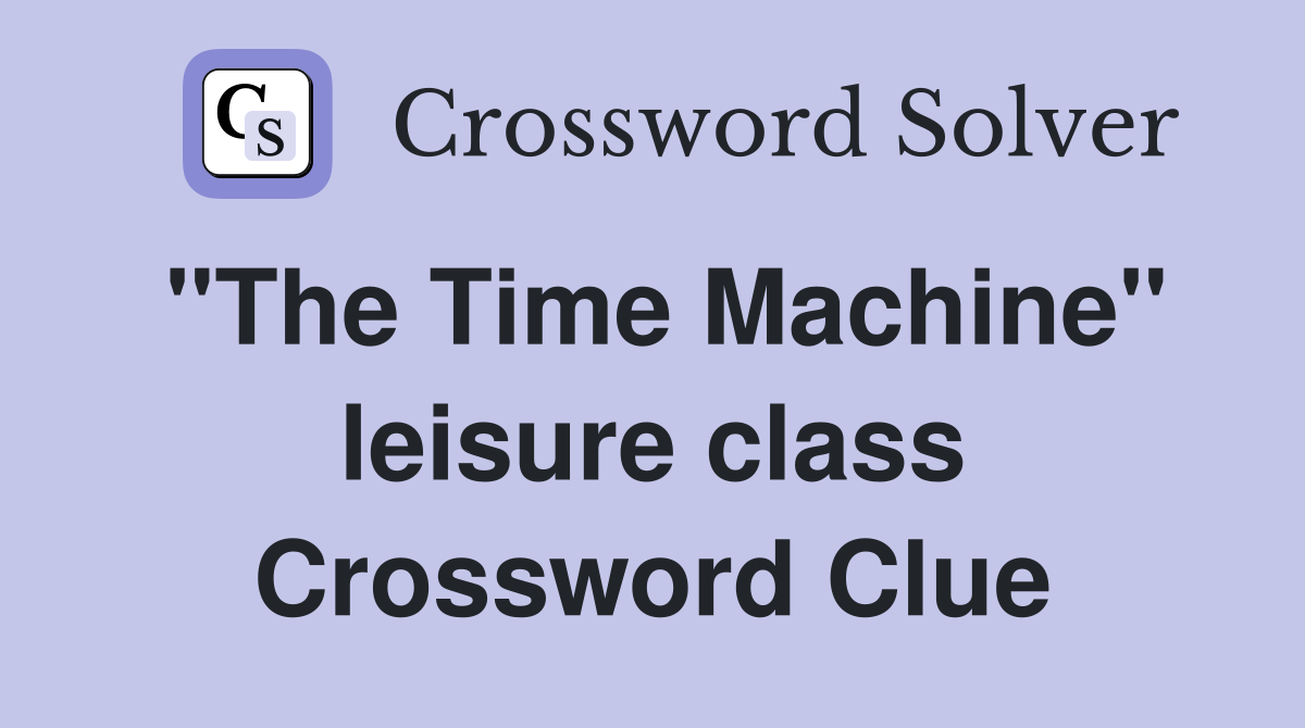 "The Time Machine" leisure class Crossword Clue