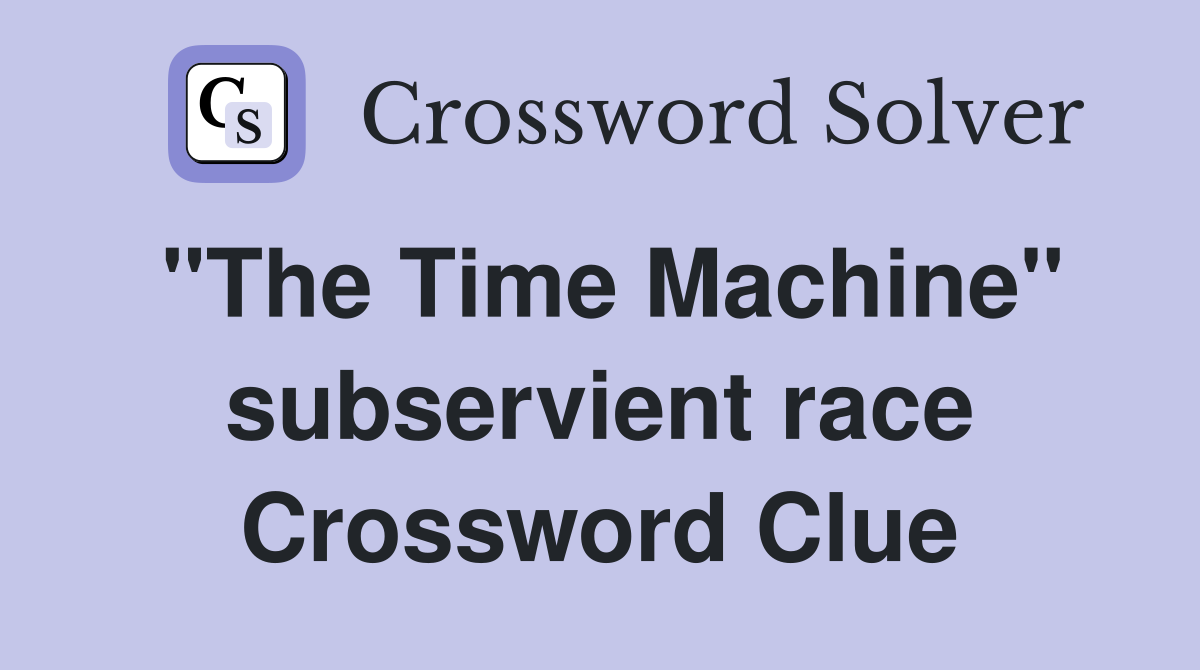 "The Time Machine" subservient race Crossword Clue