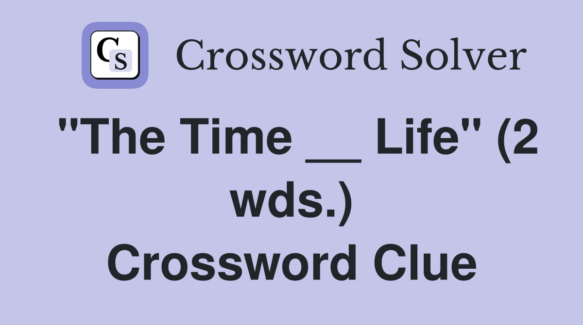 "The Time __ Life" (2 wds.) Crossword Clue