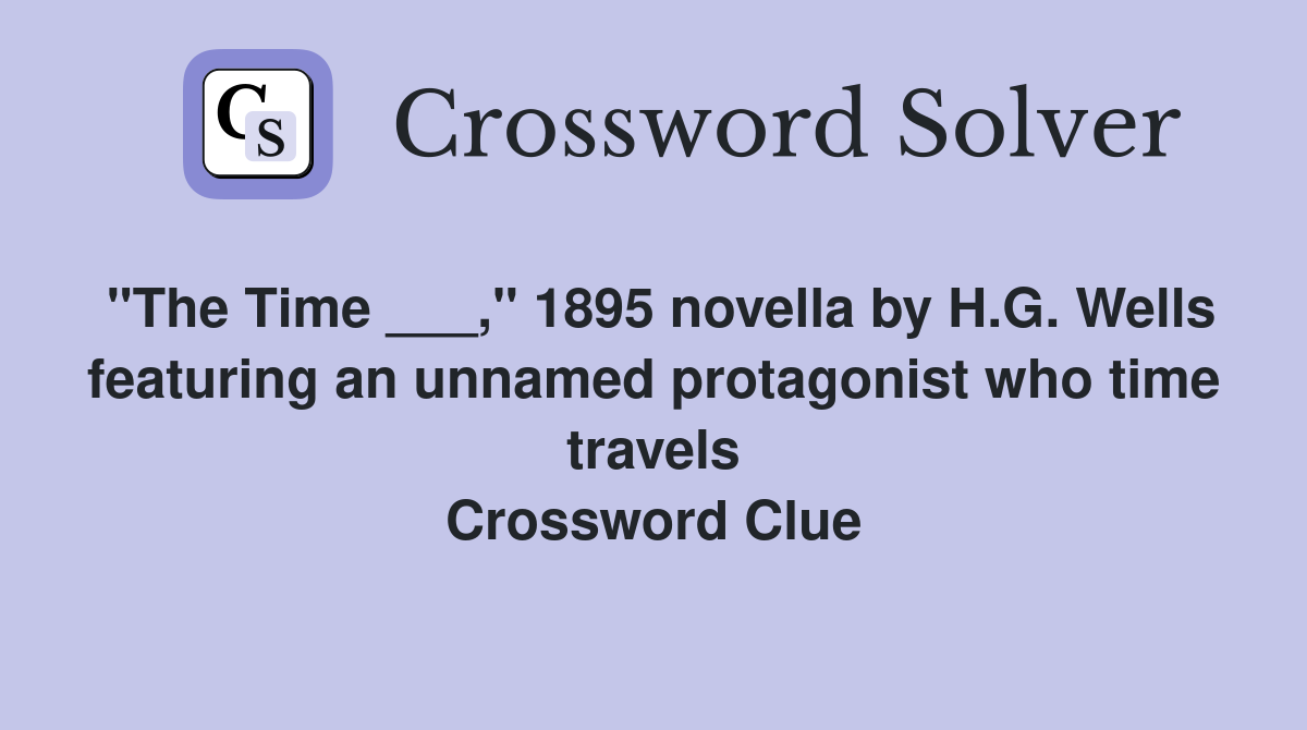 "The Time ___," 1895 novella by H.G. Wells featuring an unnamed protagonist who time travels Crossword Clue