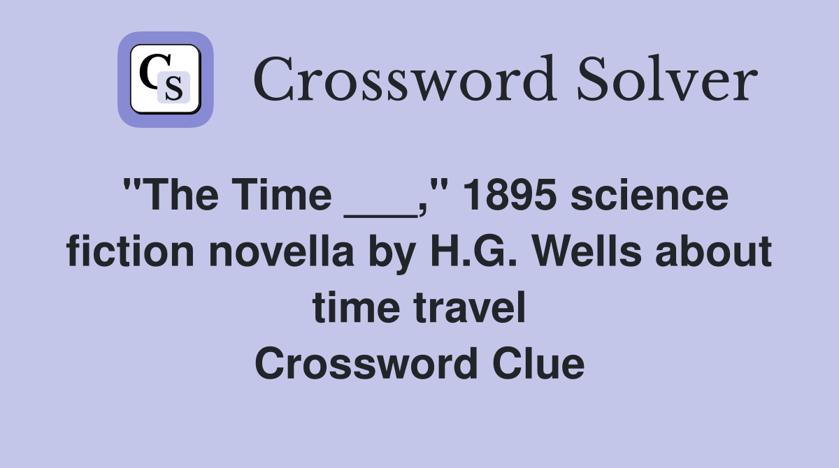 "The Time ___," 1895 science fiction novella by H.G. Wells about time travel Crossword Clue
