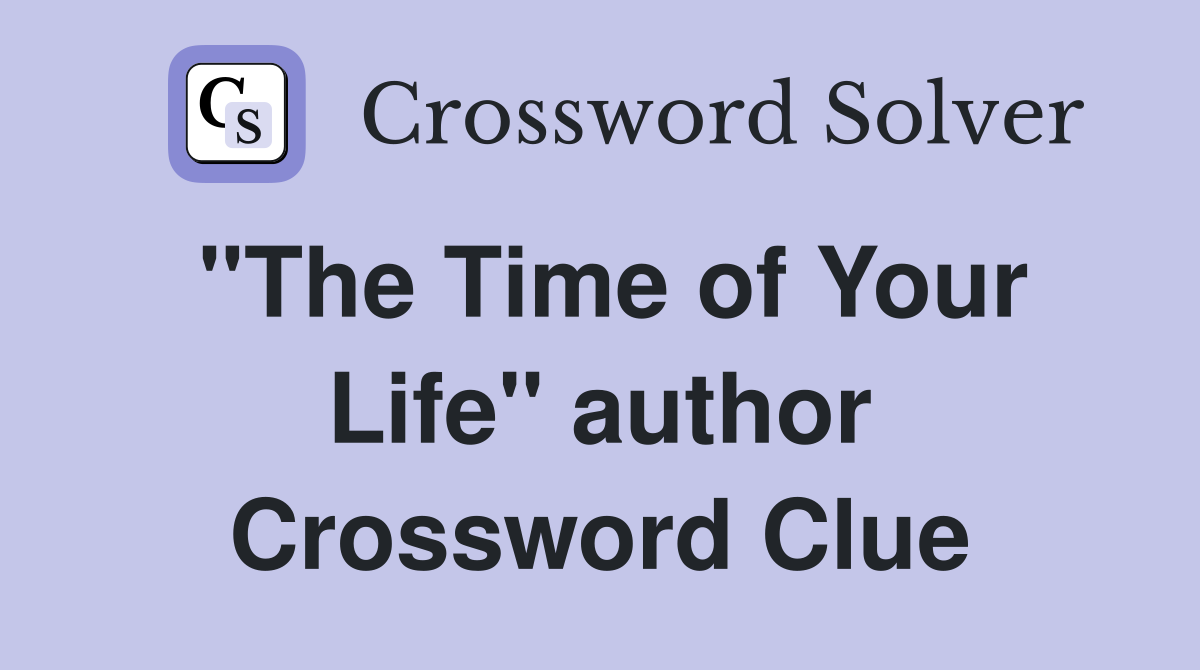 "The Time of Your Life" author Crossword Clue