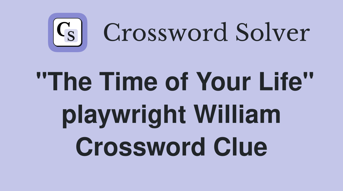 "The Time of Your Life" playwright William Crossword Clue