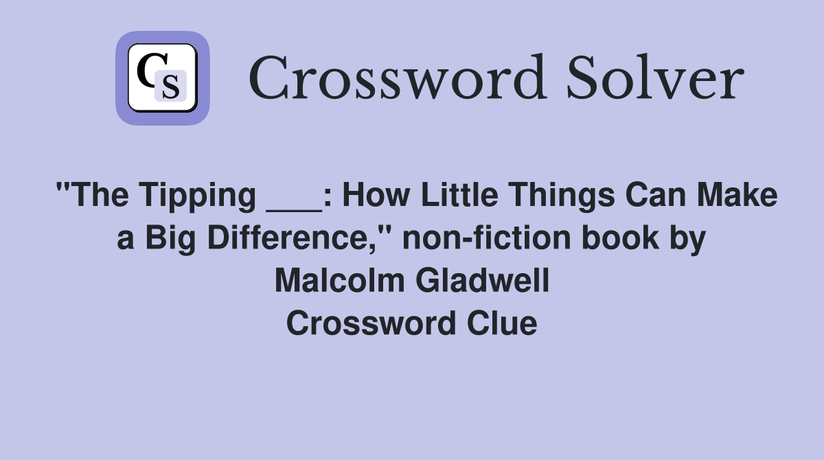 "The Tipping ___: How Little Things Can Make a Big Difference," non-fiction book by Malcolm Gladwell Crossword Clue
