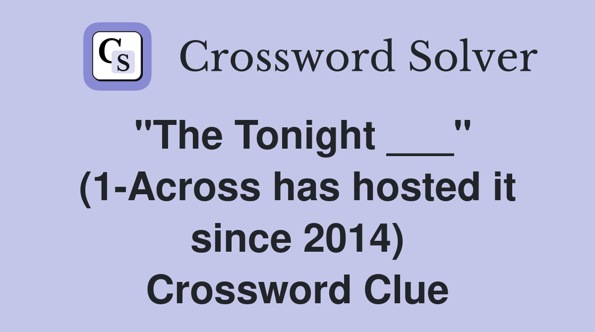 "The Tonight ___" (1-Across has hosted it since 2014) Crossword Clue